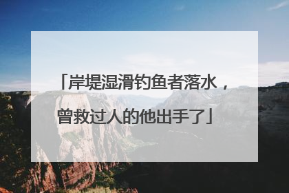岸堤湿滑钓鱼者落水，曾救过人的他出手了
